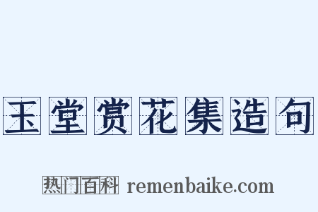 玉堂赏花集造句是什么意思的图片